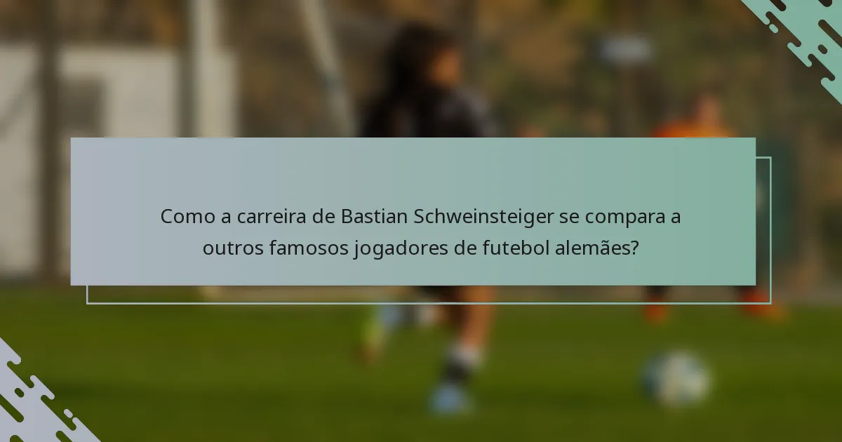 Como a carreira de Bastian Schweinsteiger se compara a outros famosos jogadores de futebol alemães?