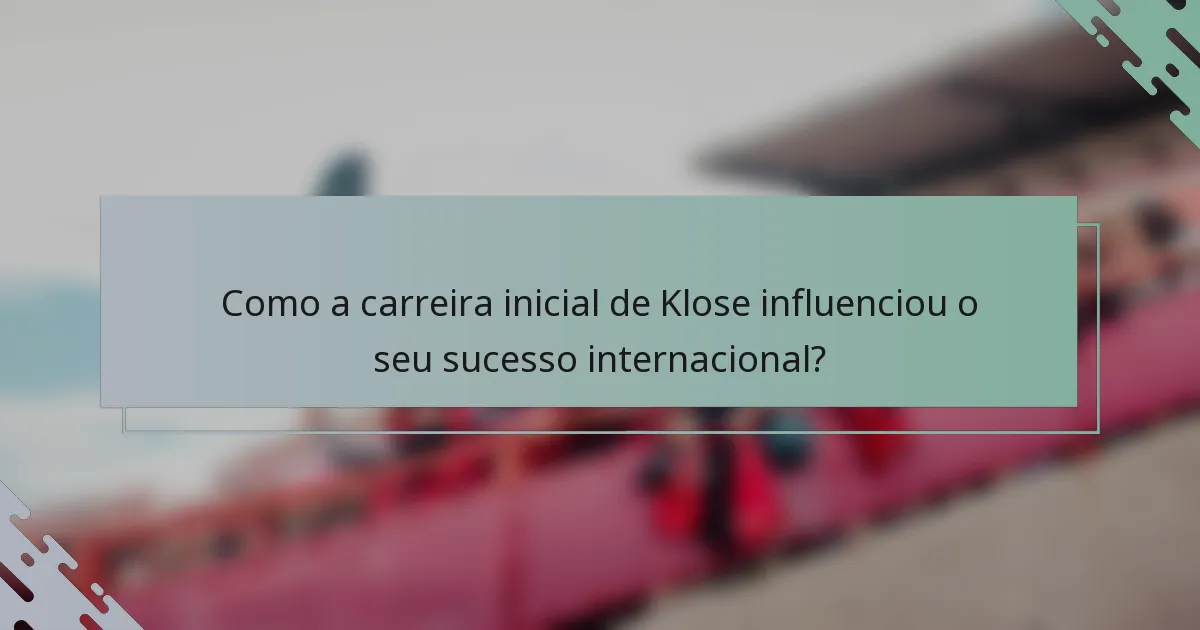 Como a carreira inicial de Klose influenciou o seu sucesso internacional?