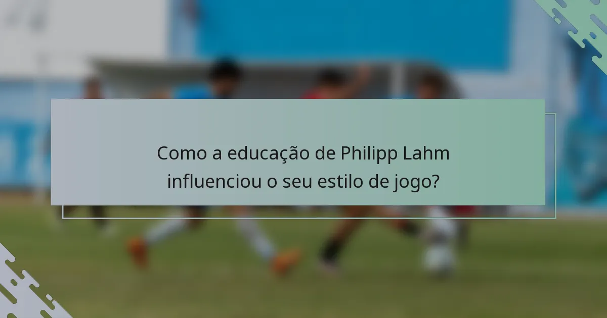 Como a educação de Philipp Lahm influenciou o seu estilo de jogo?