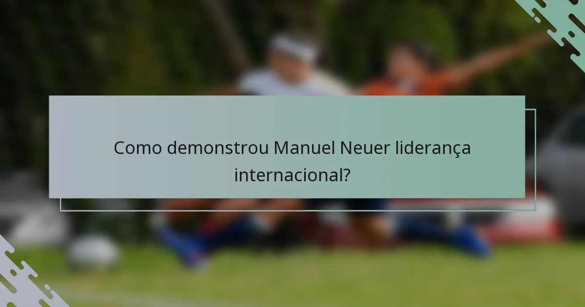 Como demonstrou Manuel Neuer liderança internacional?
