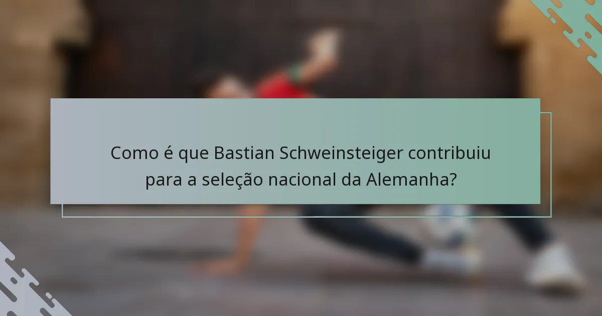 Como é que Bastian Schweinsteiger contribuiu para a seleção nacional da Alemanha?