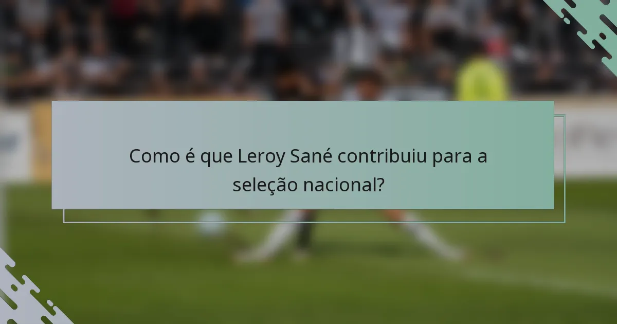 Como é que Leroy Sané contribuiu para a seleção nacional?
