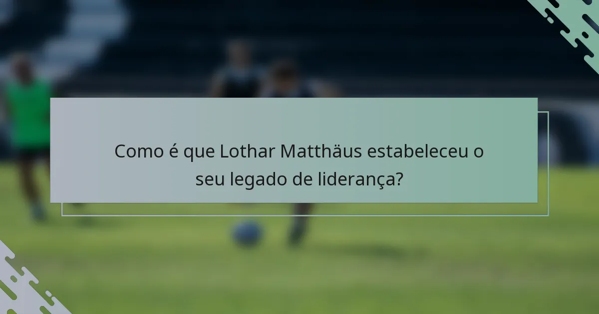 Como é que Lothar Matthäus estabeleceu o seu legado de liderança?