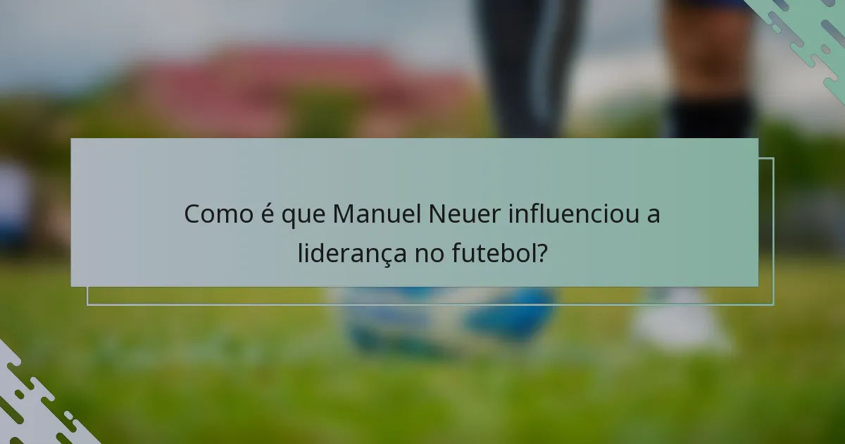 Como é que Manuel Neuer influenciou a liderança no futebol?