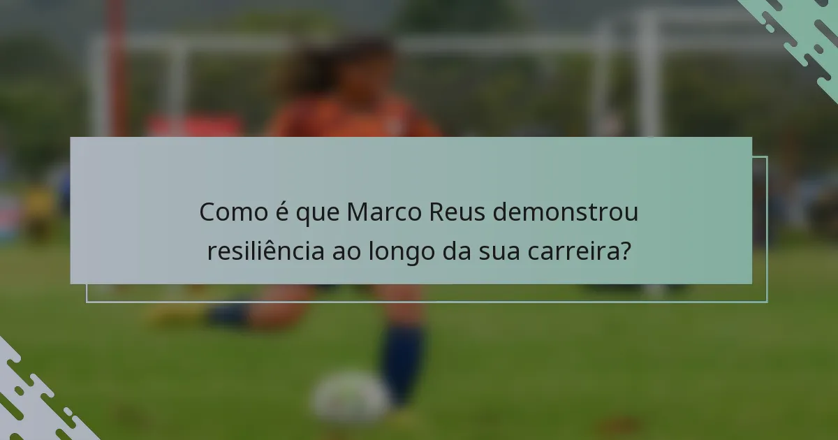 Como é que Marco Reus demonstrou resiliência ao longo da sua carreira?