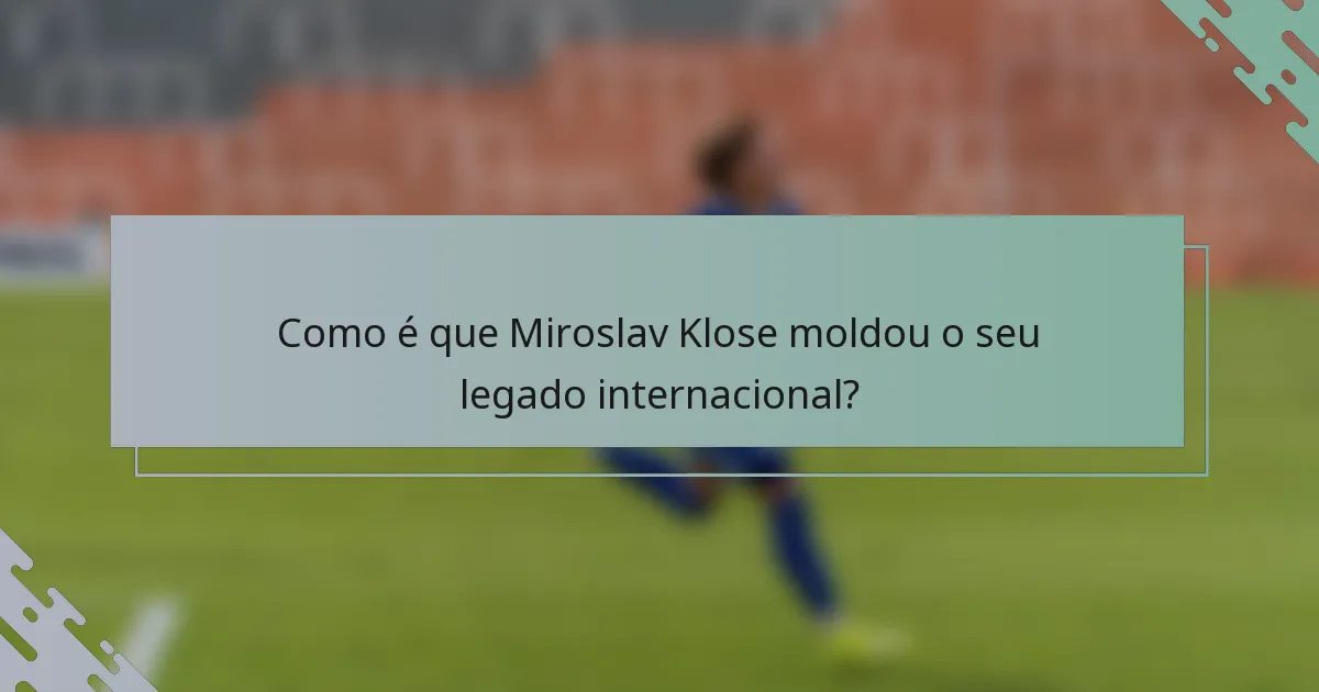 Como é que Miroslav Klose moldou o seu legado internacional?