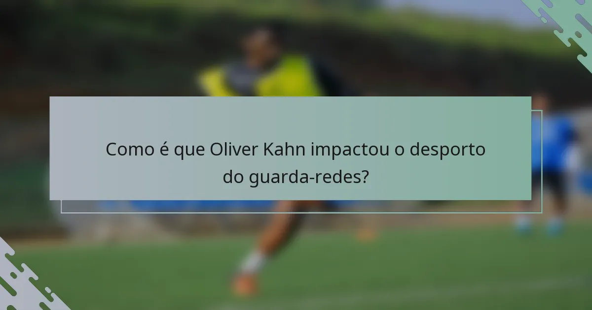 Como é que Oliver Kahn impactou o desporto do guarda-redes?