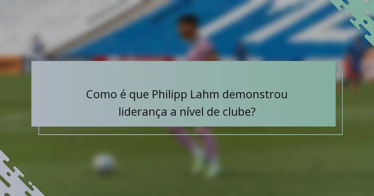 Como é que Philipp Lahm demonstrou liderança a nível de clube?