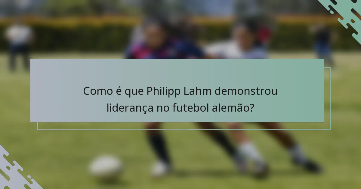 Como é que Philipp Lahm demonstrou liderança no futebol alemão?