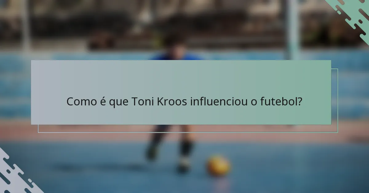 Como é que Toni Kroos influenciou o futebol?