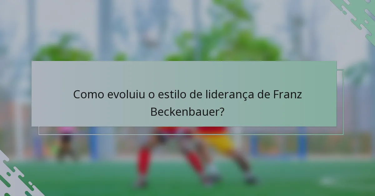 Como evoluiu o estilo de liderança de Franz Beckenbauer?