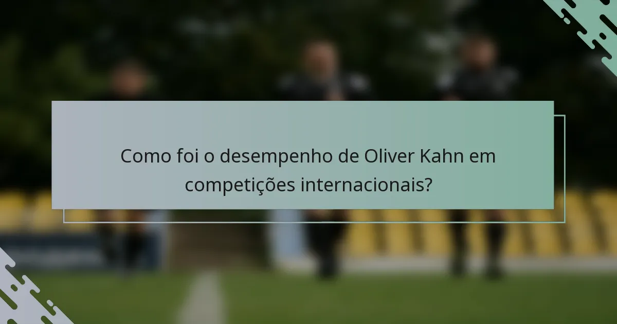 Como foi o desempenho de Oliver Kahn em competições internacionais?