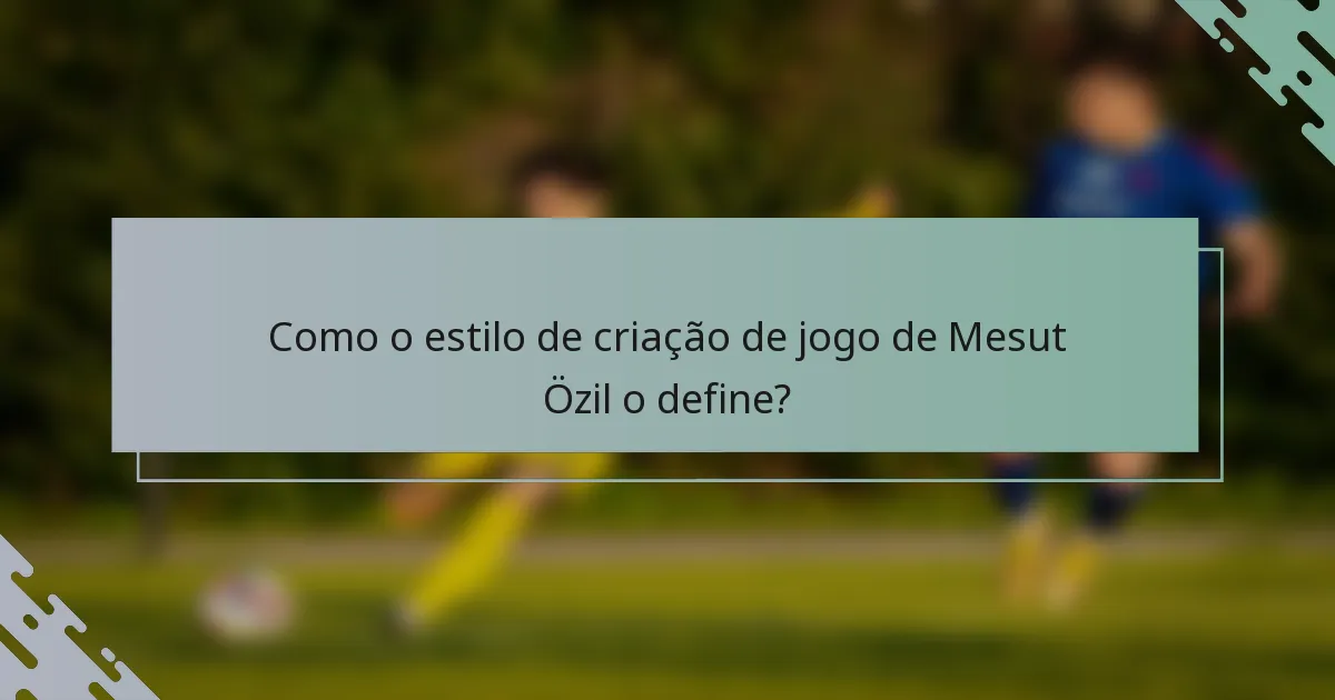 Como o estilo de criação de jogo de Mesut Özil o define?