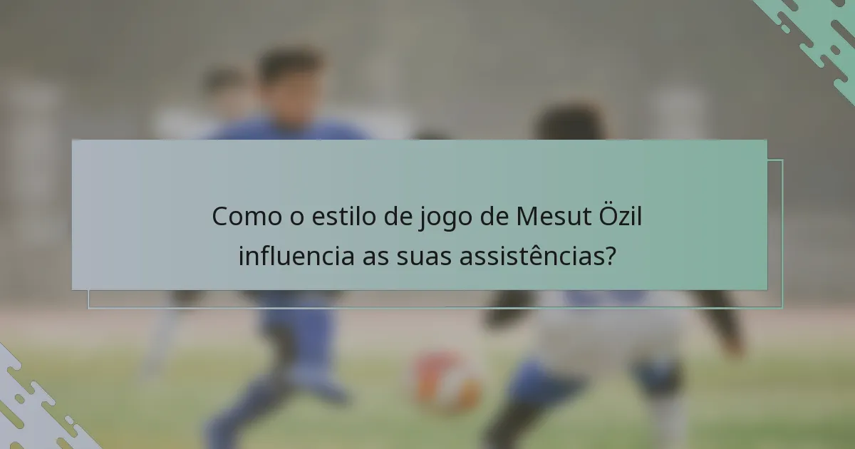 Como o estilo de jogo de Mesut Özil influencia as suas assistências?