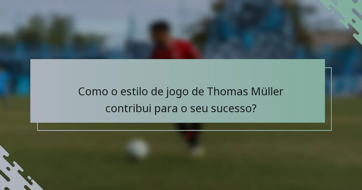 Como o estilo de jogo de Thomas Müller contribui para o seu sucesso?