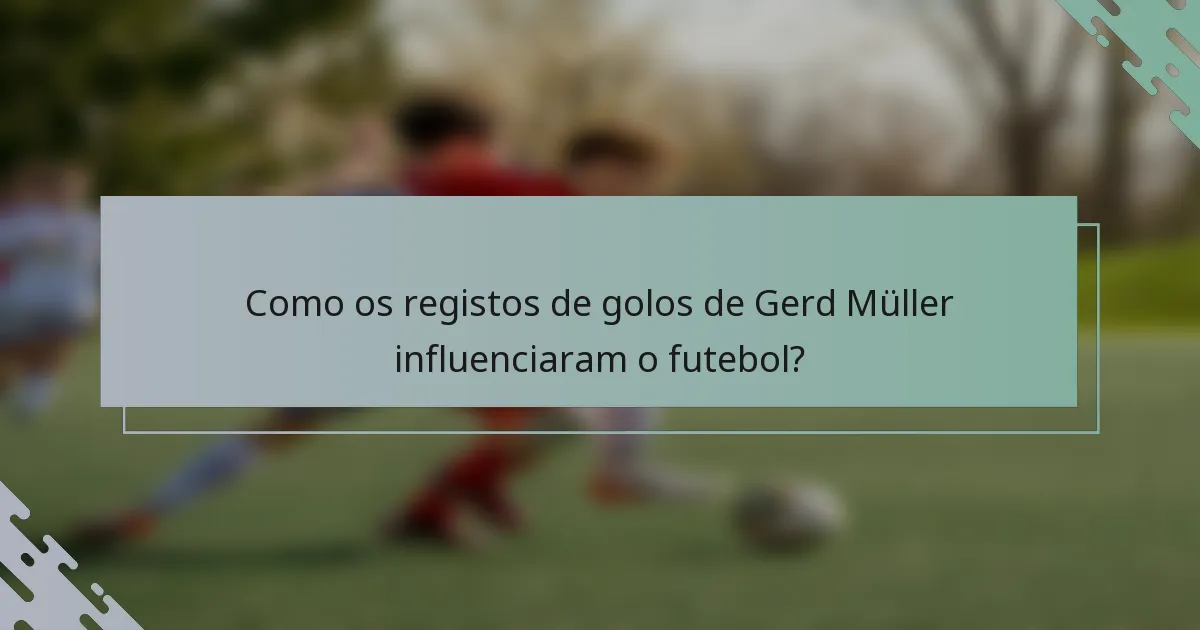 Como os registos de golos de Gerd Müller influenciaram o futebol?