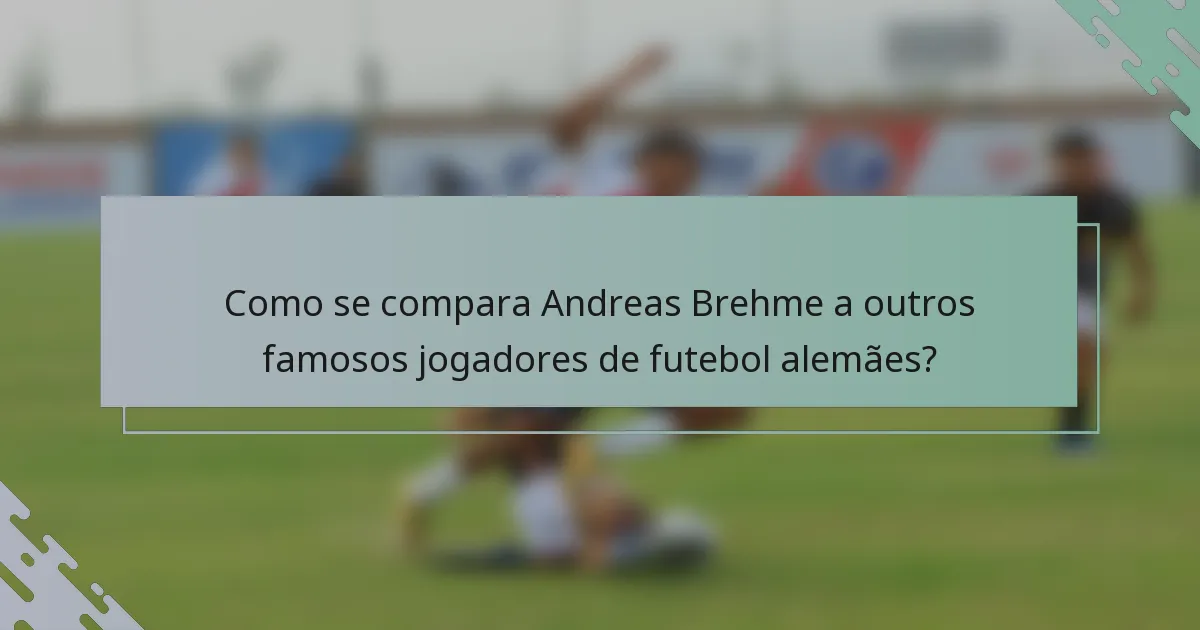 Como se compara Andreas Brehme a outros famosos jogadores de futebol alemães?