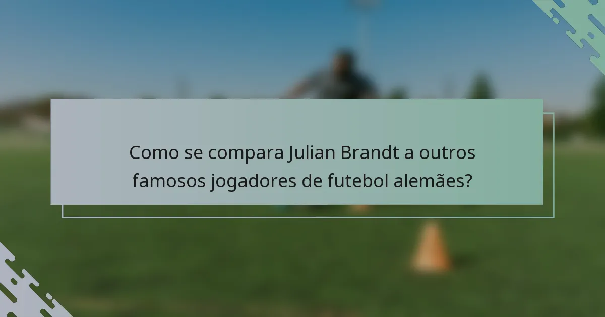 Como se compara Julian Brandt a outros famosos jogadores de futebol alemães?