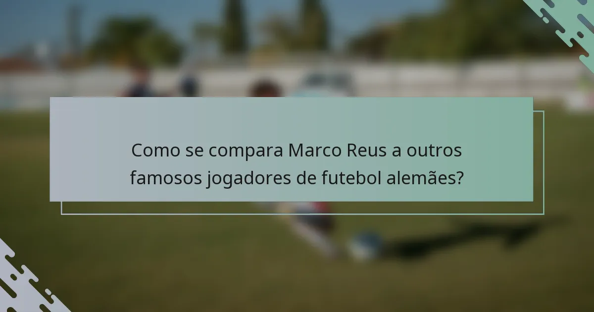 Como se compara Marco Reus a outros famosos jogadores de futebol alemães?