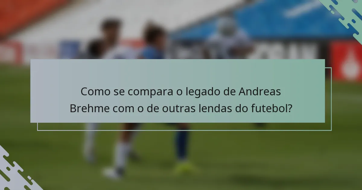 Como se compara o legado de Andreas Brehme com o de outras lendas do futebol?