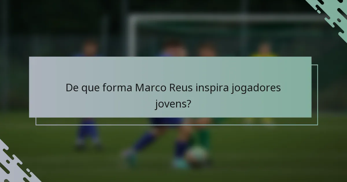 De que forma Marco Reus inspira jogadores jovens?