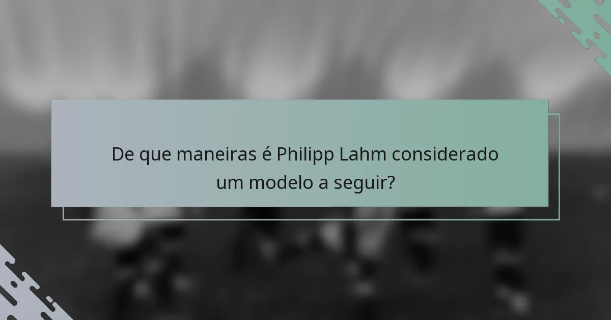 De que maneiras é Philipp Lahm considerado um modelo a seguir?