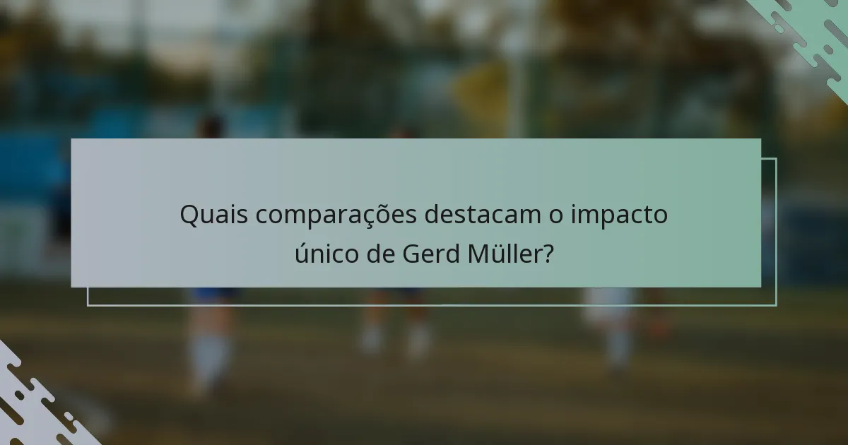 Quais comparações destacam o impacto único de Gerd Müller?