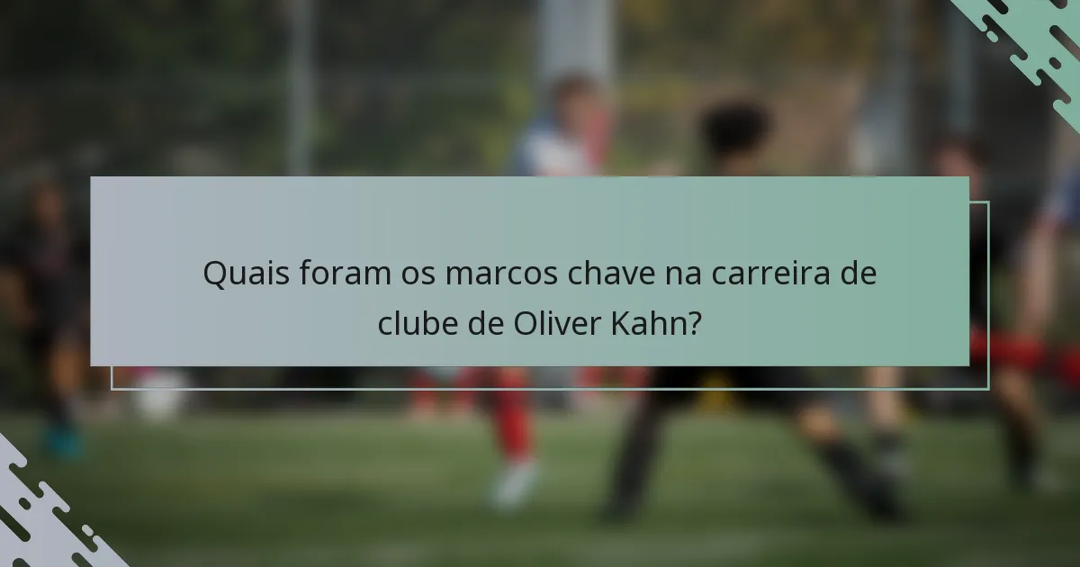 Quais foram os marcos chave na carreira de clube de Oliver Kahn?