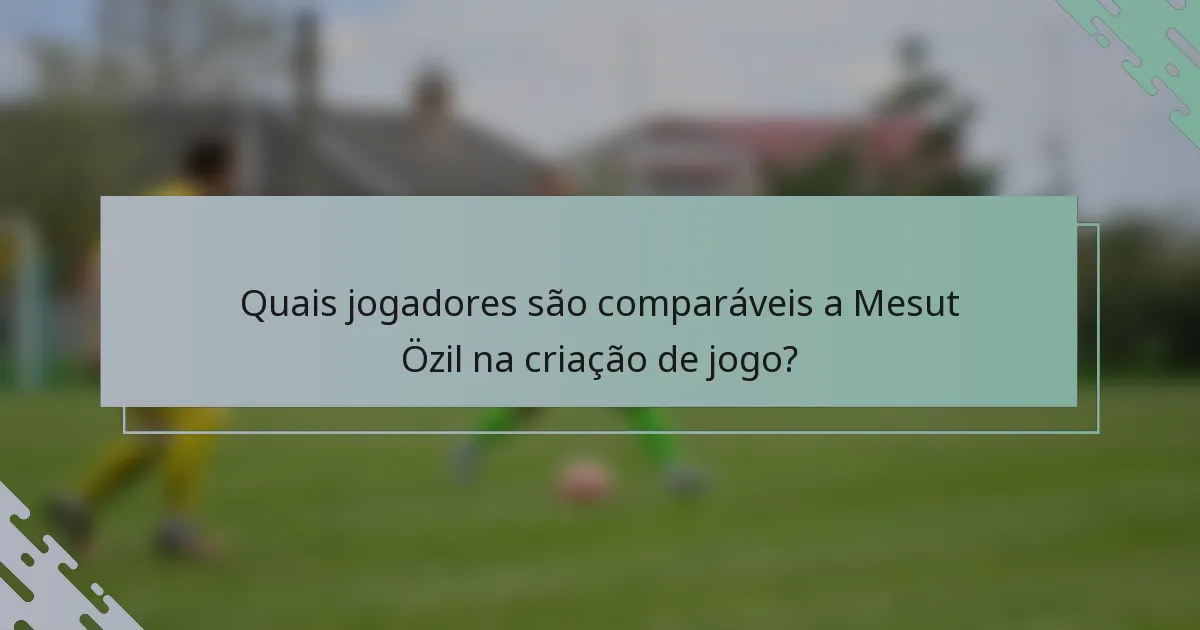 Quais jogadores são comparáveis a Mesut Özil na criação de jogo?