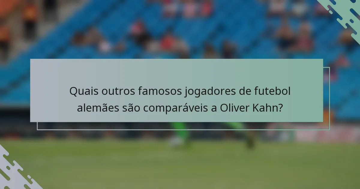 Quais outros famosos jogadores de futebol alemães são comparáveis a Oliver Kahn?