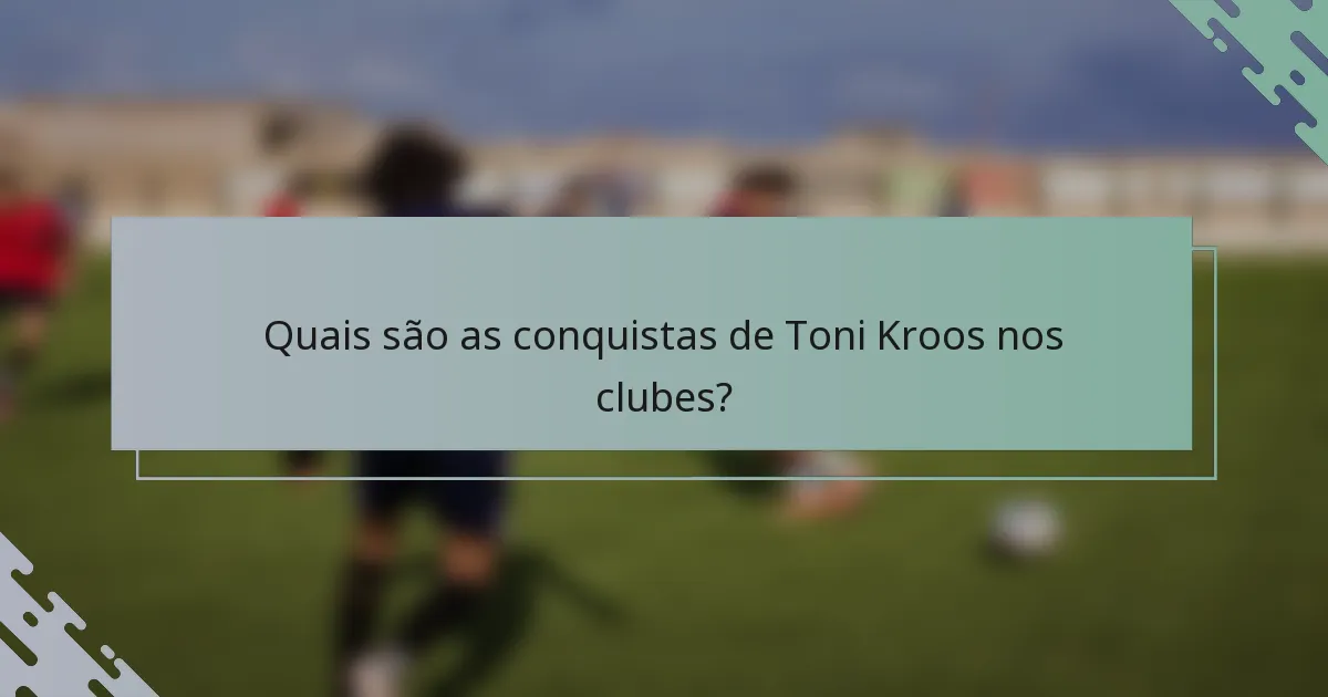 Quais são as conquistas de Toni Kroos nos clubes?