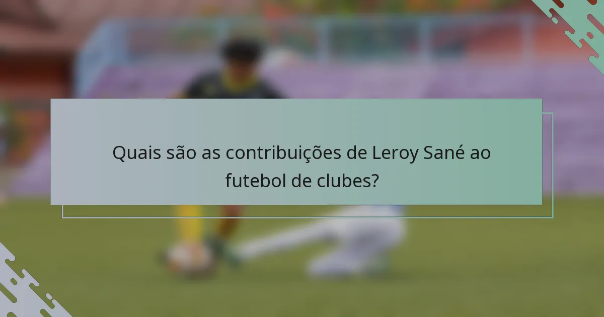 Quais são as contribuições de Leroy Sané ao futebol de clubes?