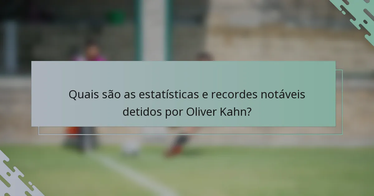 Quais são as estatísticas e recordes notáveis detidos por Oliver Kahn?