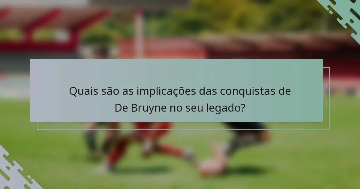 Quais são as implicações das conquistas de De Bruyne no seu legado?