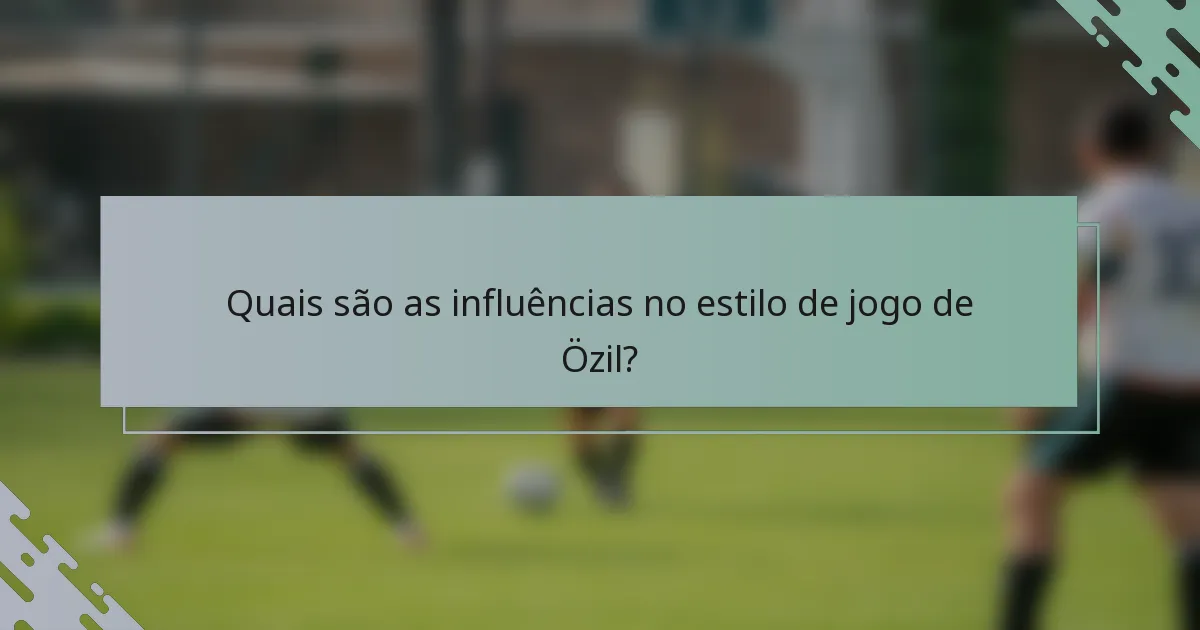 Quais são as influências no estilo de jogo de Özil?