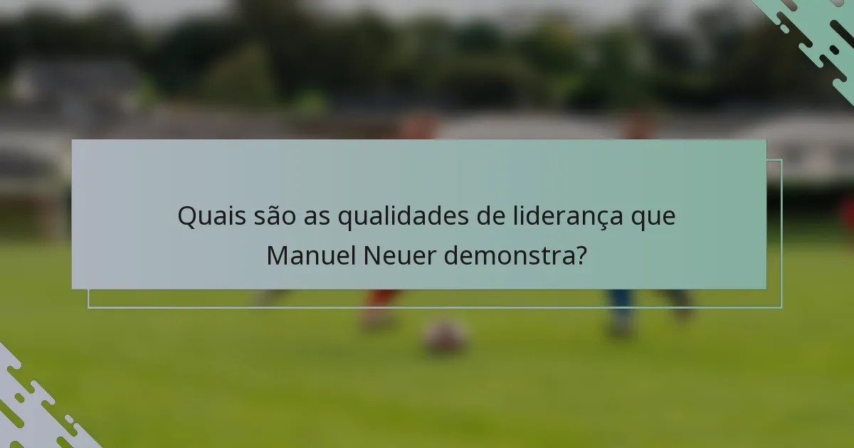 Quais são as qualidades de liderança que Manuel Neuer demonstra?