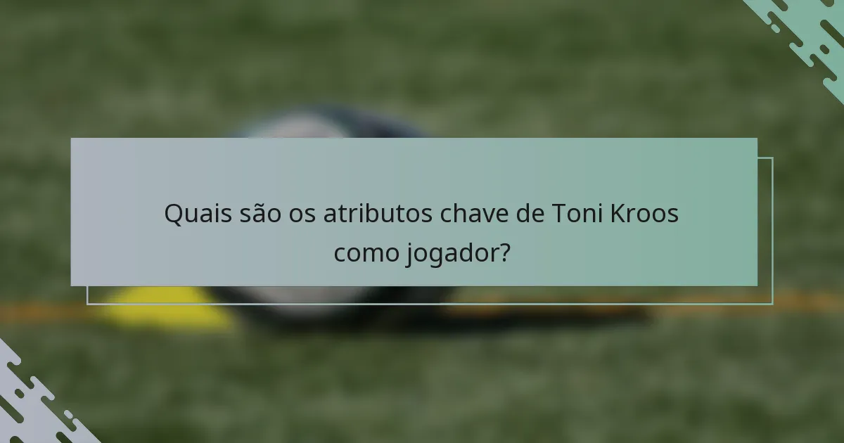 Quais são os atributos chave de Toni Kroos como jogador?