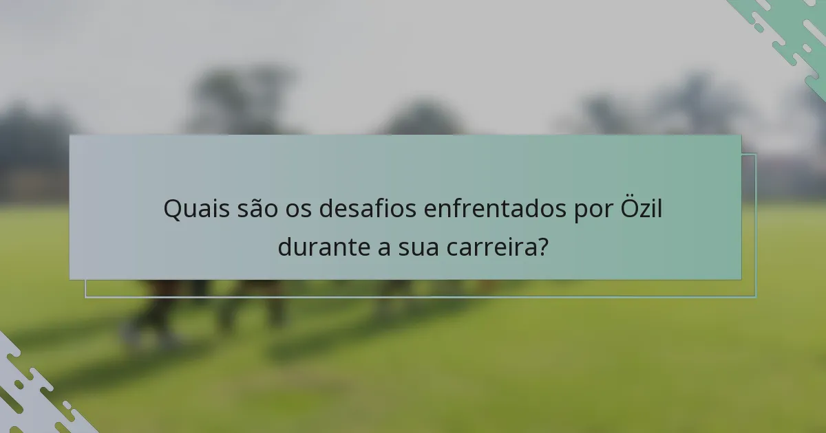 Quais são os desafios enfrentados por Özil durante a sua carreira?