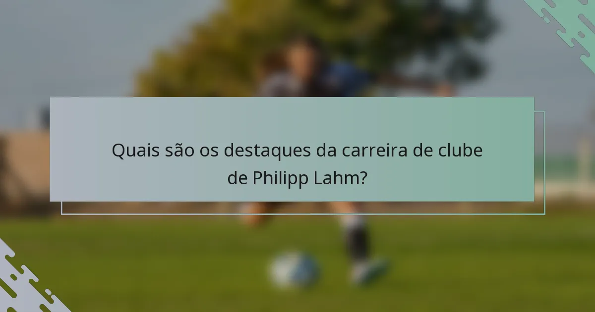 Quais são os destaques da carreira de clube de Philipp Lahm?