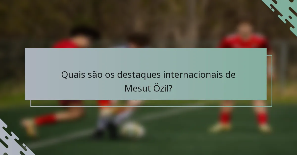Quais são os destaques internacionais de Mesut Özil?