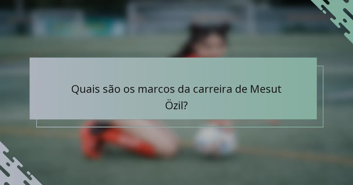 Quais são os marcos da carreira de Mesut Özil?