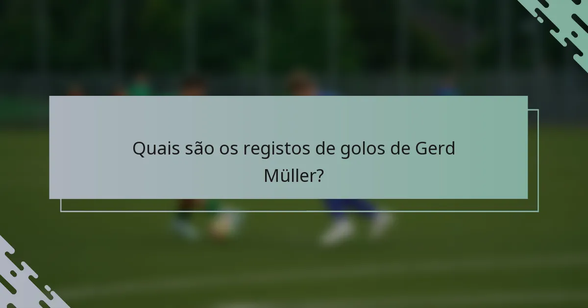 Quais são os registos de golos de Gerd Müller?