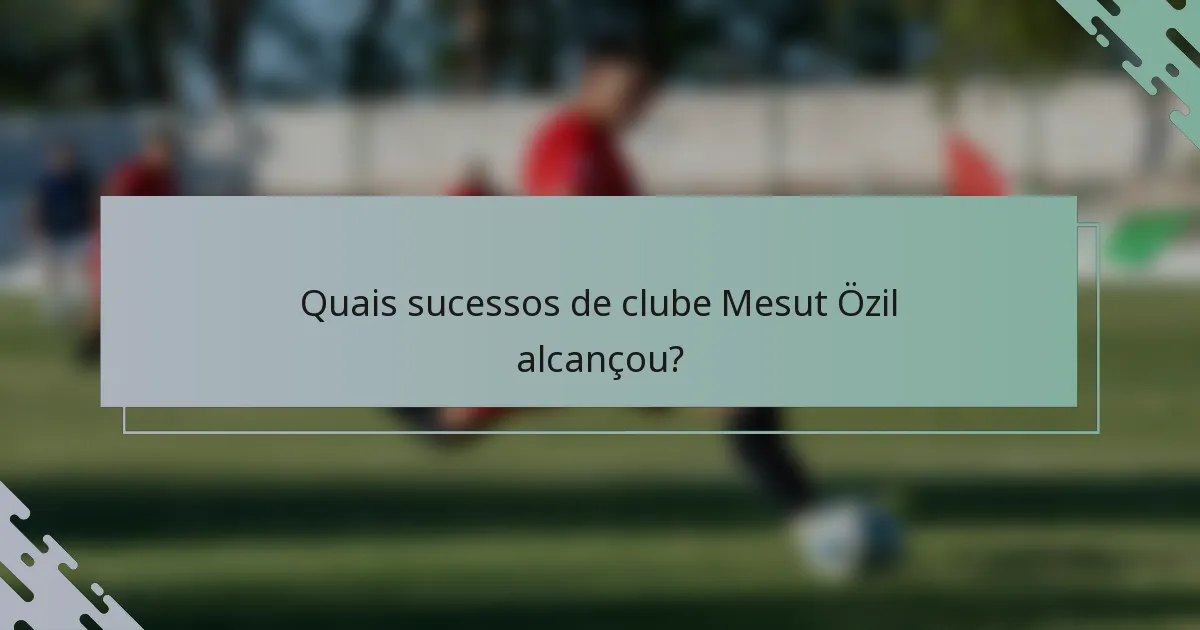 Quais sucessos de clube Mesut Özil alcançou?