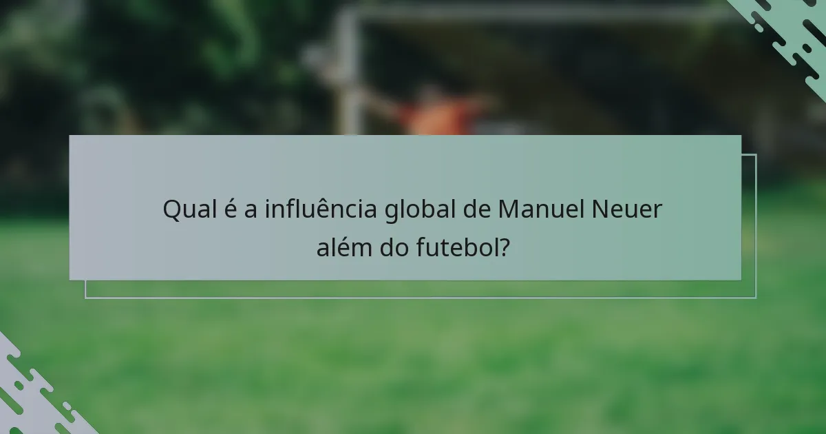 Qual é a influência global de Manuel Neuer além do futebol?