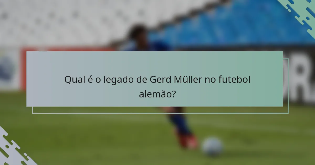 Qual é o legado de Gerd Müller no futebol alemão?