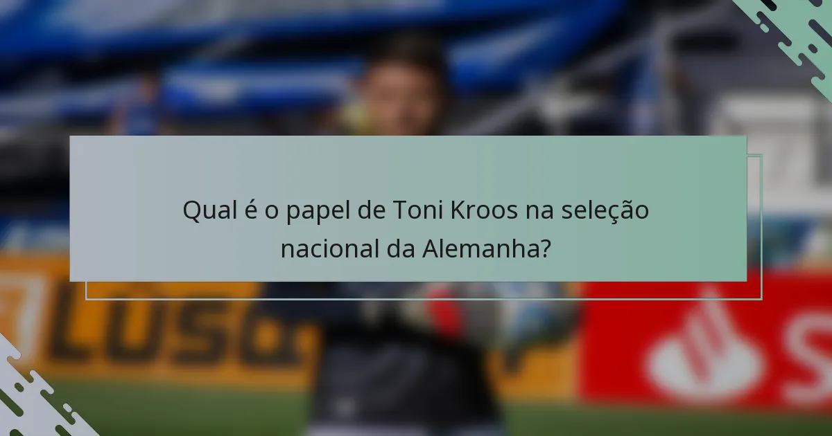 Qual é o papel de Toni Kroos na seleção nacional da Alemanha?