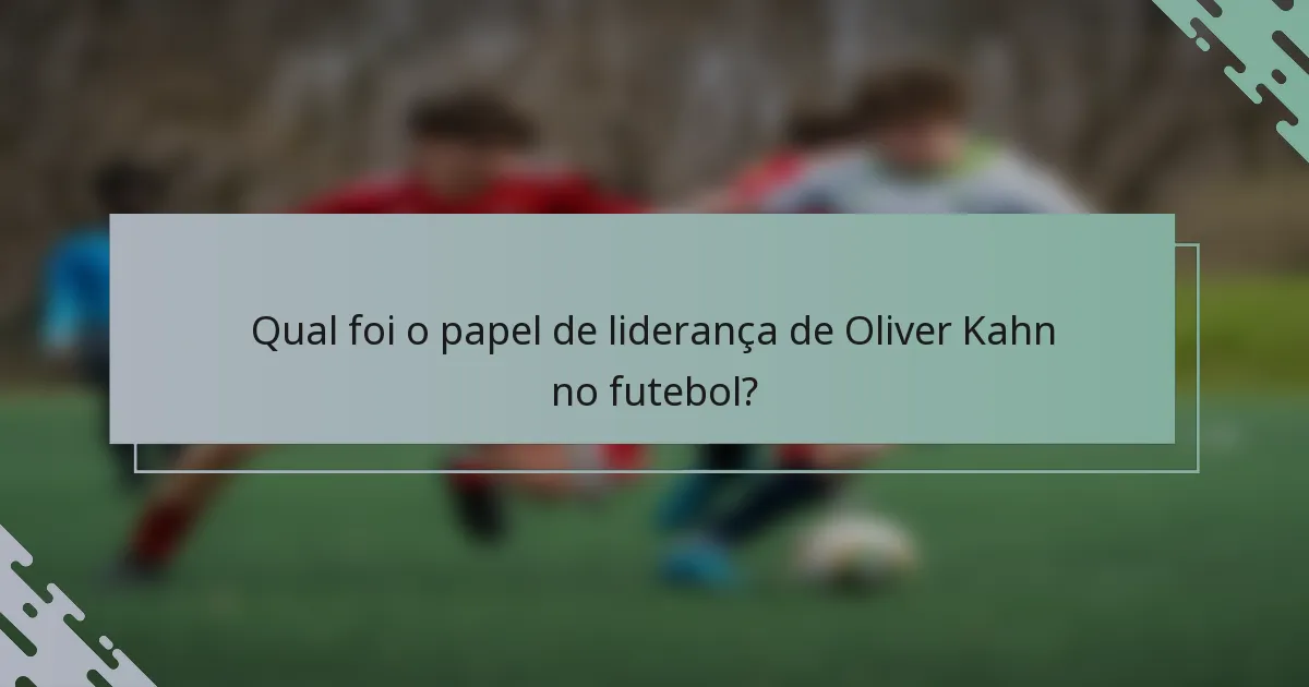 Qual foi o papel de liderança de Oliver Kahn no futebol?