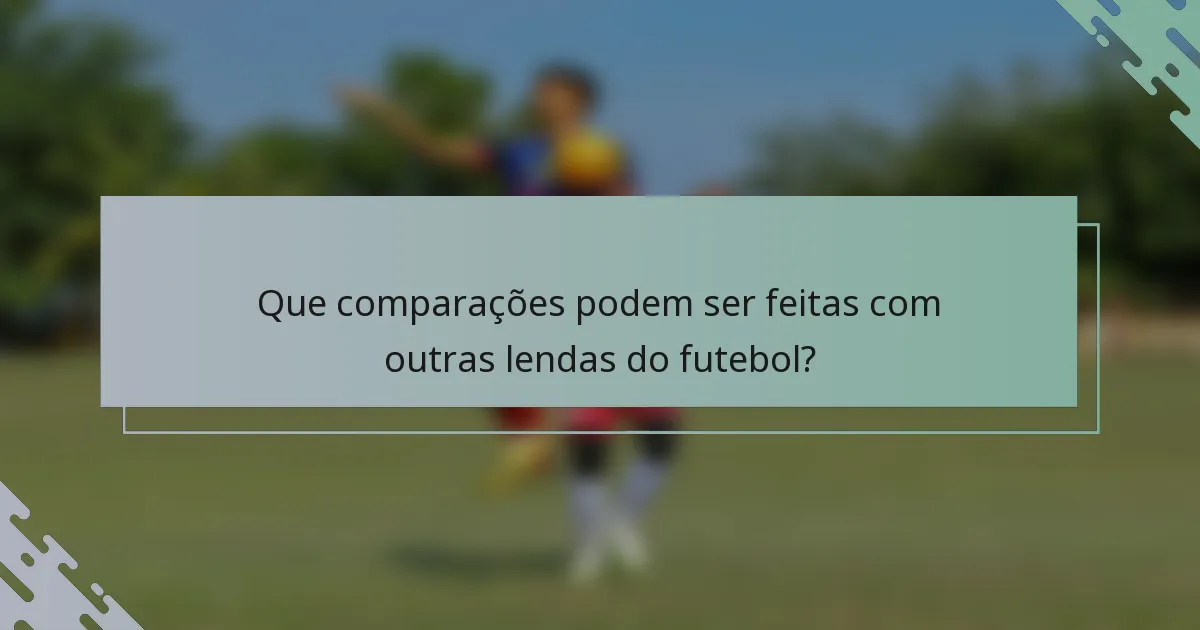 Que comparações podem ser feitas com outras lendas do futebol?