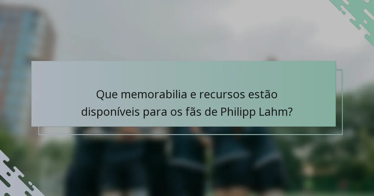 Que memorabilia e recursos estão disponíveis para os fãs de Philipp Lahm?